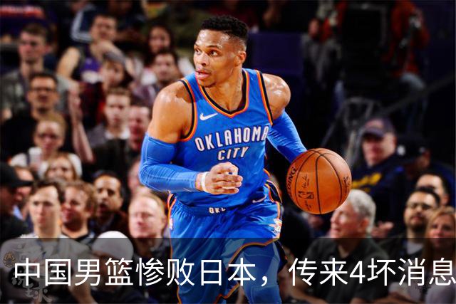 中国男篮惨败日本，传来4坏消息1好消息，三分25中7、篮板41比47，郭士强或下课